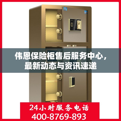 伟恩保险柜售后服务中心，最新动态与资讯速递