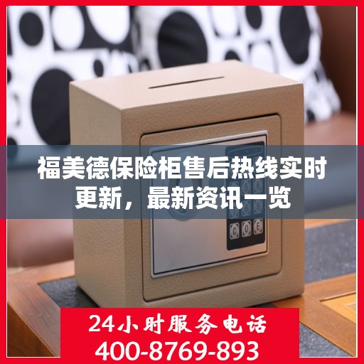 福美德保险柜售后热线实时更新，最新资讯一览