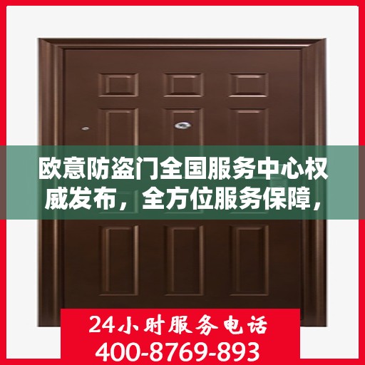 欧意防盗门全国服务中心权威发布，全方位服务保障，守护您的安全门户