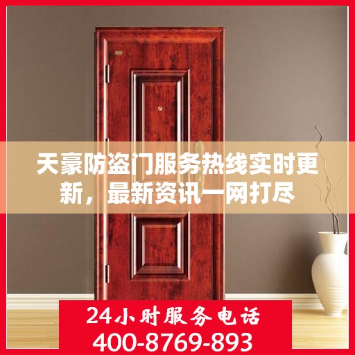 天豪防盗门服务热线实时更新，最新资讯一网打尽