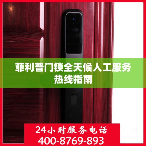 菲利普门锁全天候人工服务热线指南