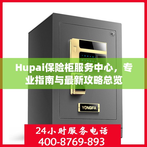 Hupai保险柜服务中心，专业指南与最新攻略总览