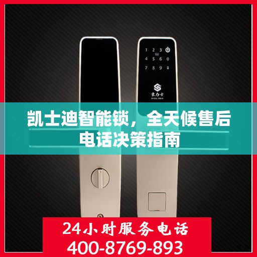 凯士迪智能锁，全天候售后电话决策指南