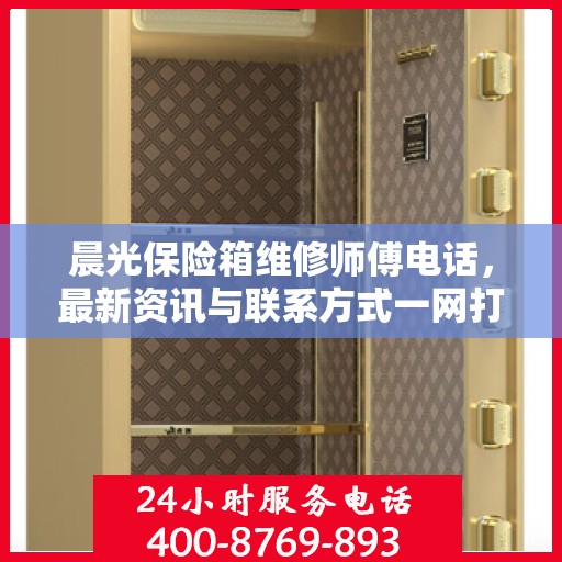 晨光保险箱维修师傅电话，最新资讯与联系方式一网打尽