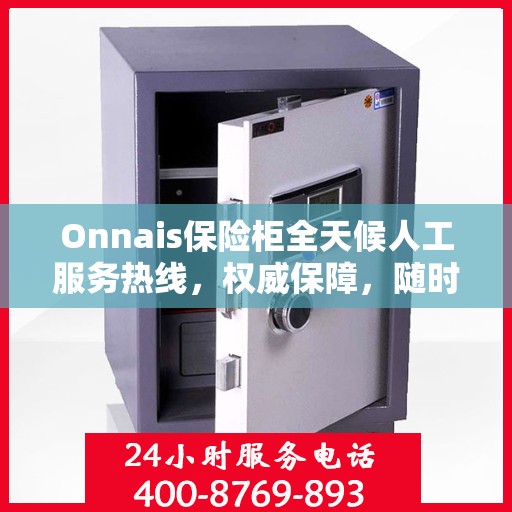 Onnais保险柜全天候人工服务热线，权威保障，随时为您解答