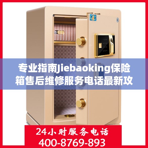 专业指南Jiebaoking保险箱售后维修服务电话最新攻略