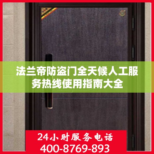 法兰帝防盗门全天候人工服务热线使用指南大全
