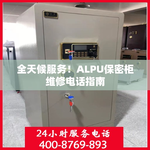 全天候服务！ALPU保密柜维修电话指南