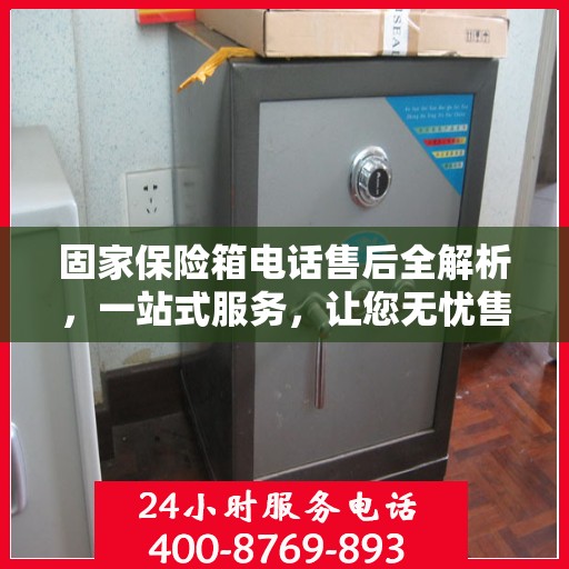 固家保险箱电话售后全解析，一站式服务，让您无忧售后！