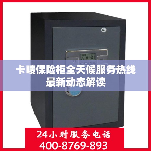卡唛保险柜全天候服务热线最新动态解读