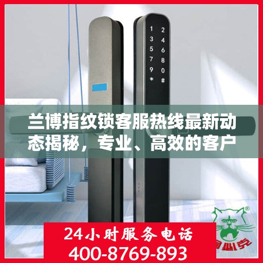 兰博指纹锁客服热线最新动态揭秘，专业、高效的客户服务体验从这里开始！