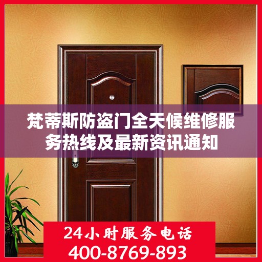 梵蒂斯防盗门全天候维修服务热线及最新资讯通知