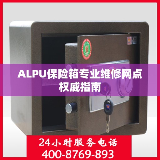 ALPU保险箱专业维修网点权威指南