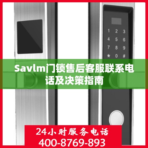 Savlm门锁售后客服联系电话及决策指南