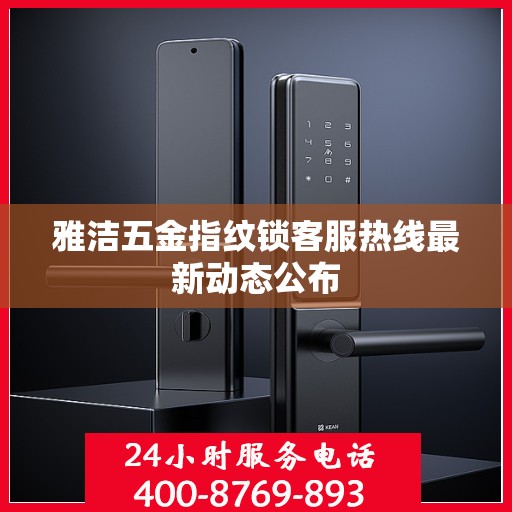雅洁五金指纹锁客服热线最新动态公布