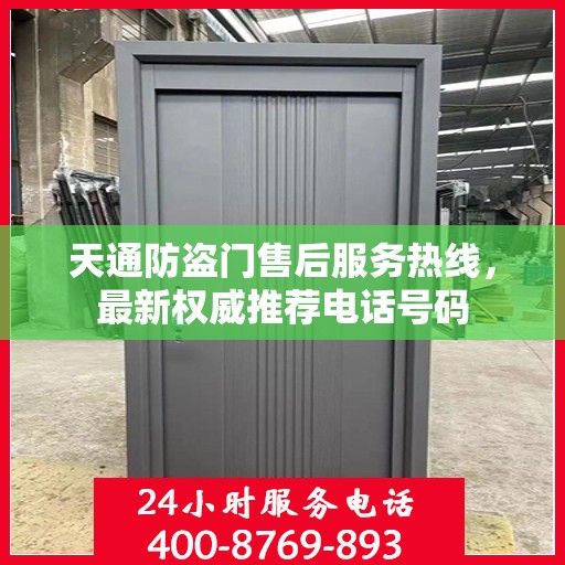 天通防盗门售后服务热线，最新权威推荐电话号码