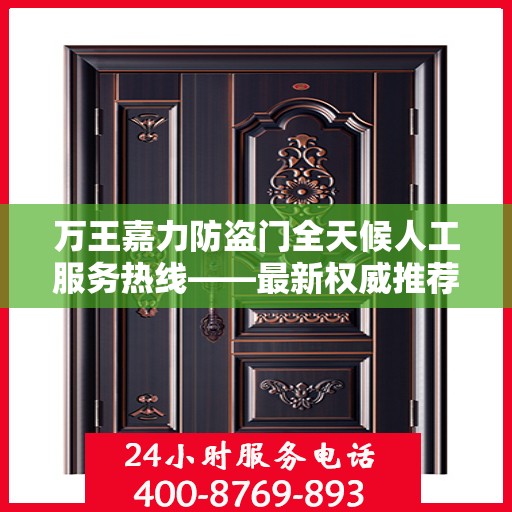 万王嘉力防盗门全天候人工服务热线——最新权威推荐