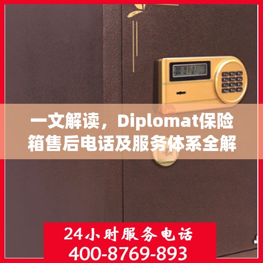 一文解读，Diplomat保险箱售后电话及服务体系全解析