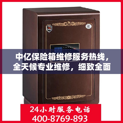 中亿保险箱维修服务热线，全天候专业维修，细致全面的解决方案