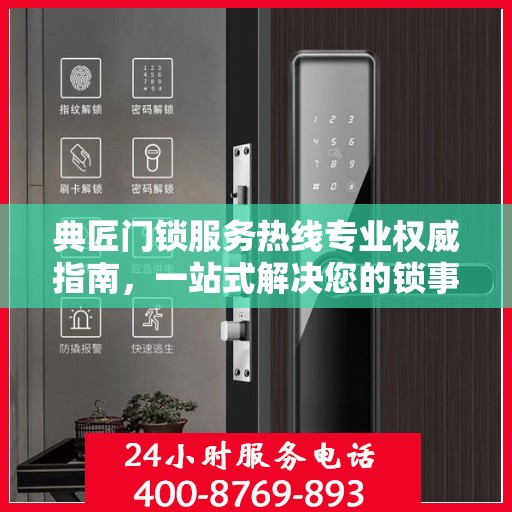 典匠门锁服务热线专业权威指南，一站式解决您的锁事困扰