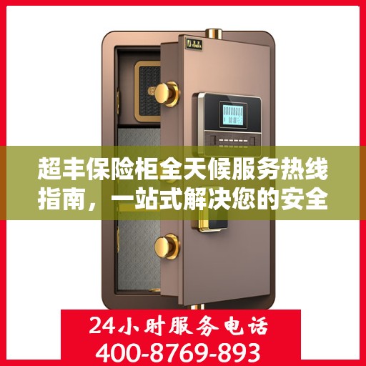 超丰保险柜全天候服务热线指南，一站式解决您的安全需求