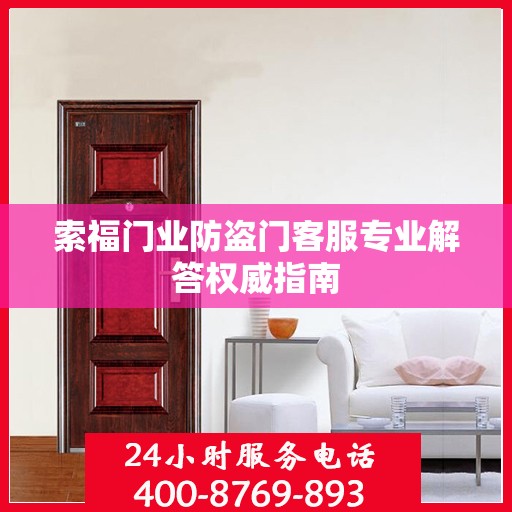 索福门业防盗门客服专业解答权威指南