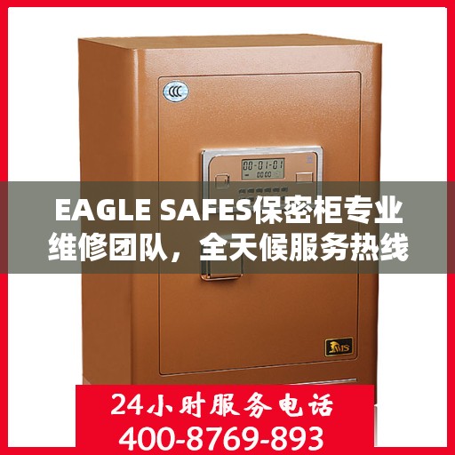 EAGLE SAFES保密柜专业维修团队，全天候服务热线与最新权威推荐
