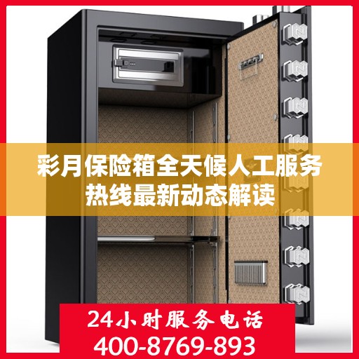 彩月保险箱全天候人工服务热线最新动态解读