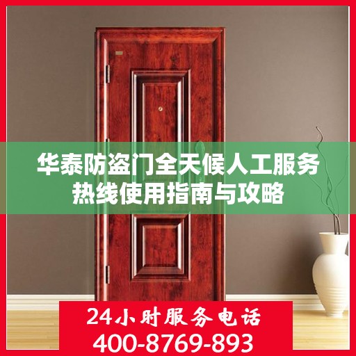 华泰防盗门全天候人工服务热线使用指南与攻略