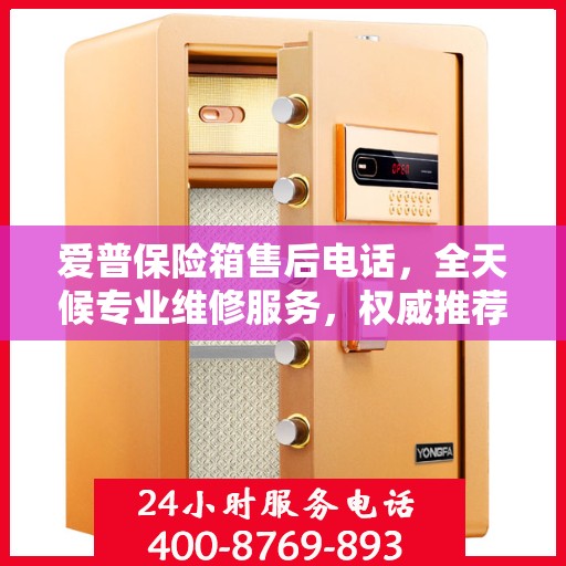 爱普保险箱售后电话，全天候专业维修服务，权威推荐保障您的安全需求