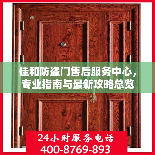 佳和防盗门售后服务中心，专业指南与最新攻略总览