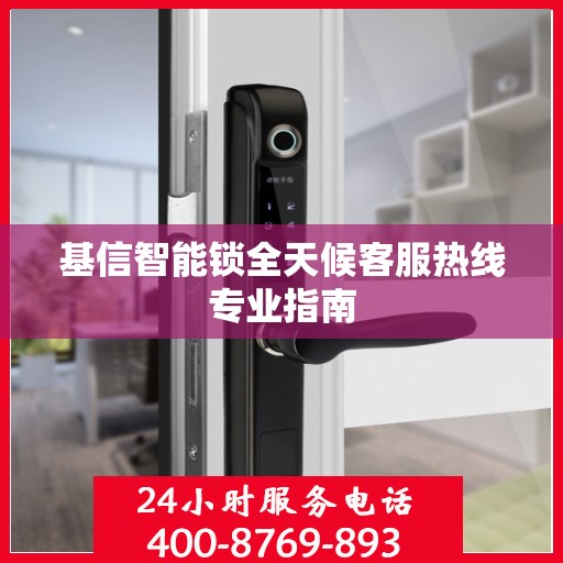 基信智能锁全天候客服热线专业指南
