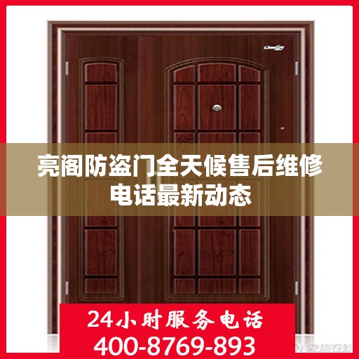亮阁防盗门全天候售后维修电话最新动态