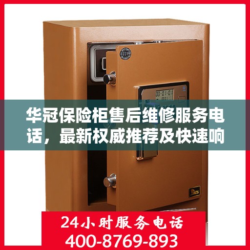华冠保险柜售后维修服务电话，最新权威推荐及快速响应指南