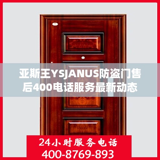 亚斯王YSJANUS防盗门售后400电话服务最新动态