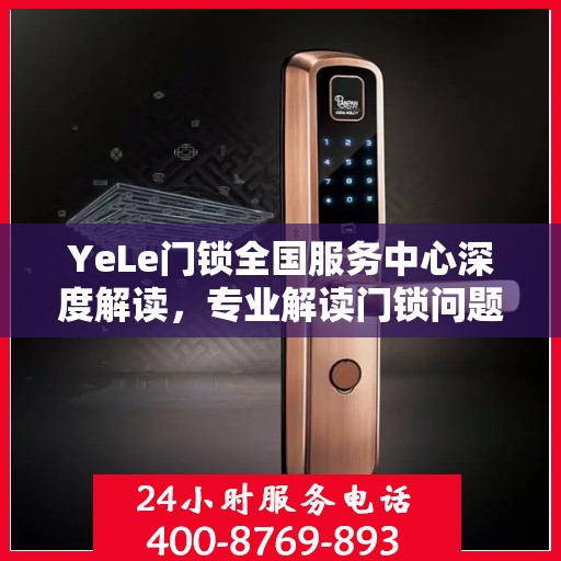 YeLe门锁全国服务中心深度解读，专业解读门锁问题，贴心服务全国用户