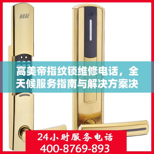 高美帝指纹锁维修电话，全天候服务指南与解决方案决策手册