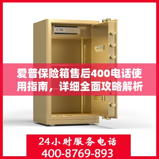 爱普保险箱售后400电话使用指南，详细全面攻略解析