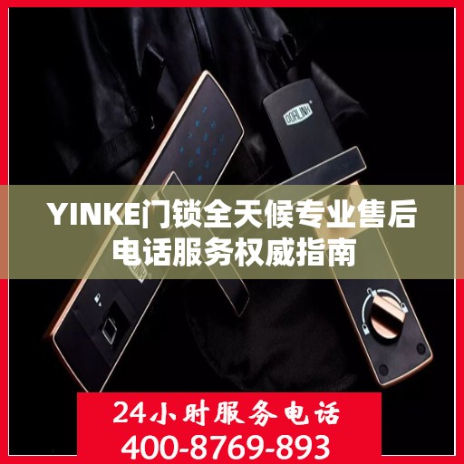 YINKE门锁全天候专业售后电话服务权威指南