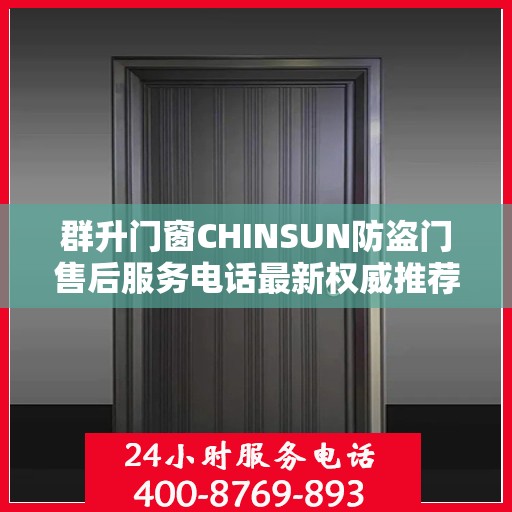 群升门窗CHINSUN防盗门售后服务电话最新权威推荐，一站式解决方案与贴心服务热线揭秘