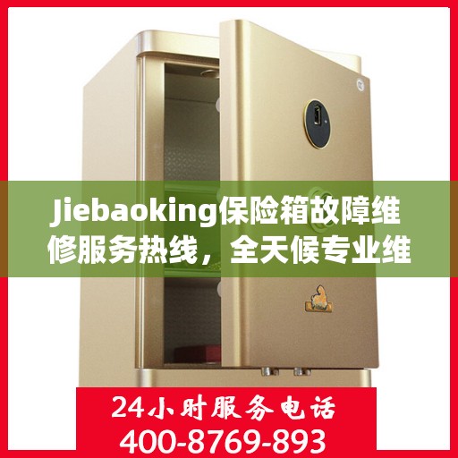 Jiebaoking保险箱故障维修服务热线，全天候专业维修推荐