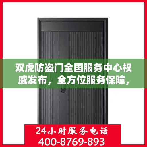 双虎防盗门全国服务中心权威发布，全方位服务保障，让您安心无忧