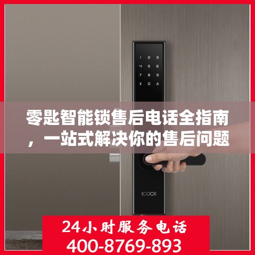 零匙智能锁售后电话全指南，一站式解决你的售后问题