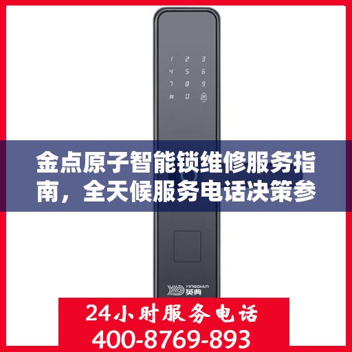 金点原子智能锁维修服务指南，全天候服务电话决策参考