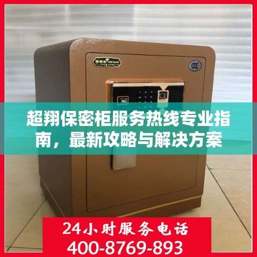 超翔保密柜服务热线专业指南，最新攻略与解决方案