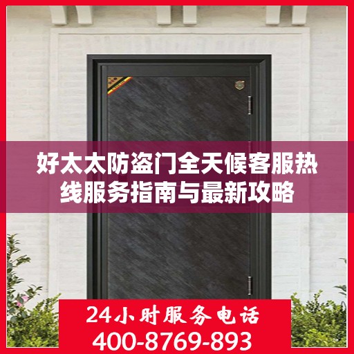 好太太防盗门全天候客服热线服务指南与最新攻略