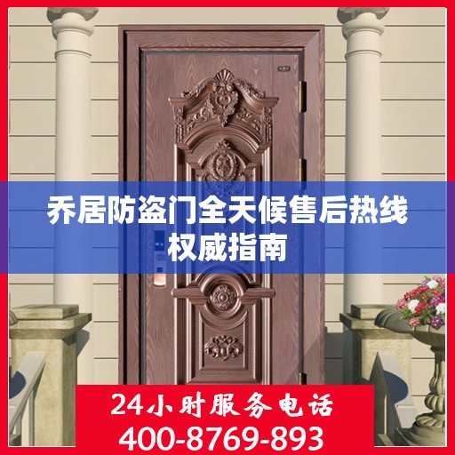 乔居防盗门全天候售后热线权威指南