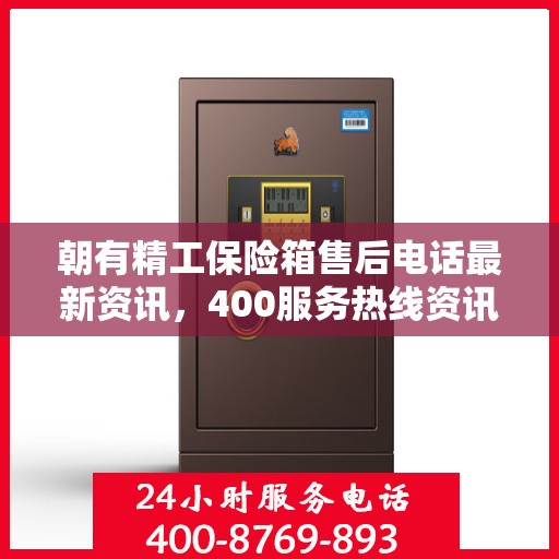 朝有精工保险箱售后电话最新资讯，400服务热线资讯发布