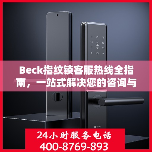 Beck指纹锁客服热线全指南，一站式解决您的咨询与服务需求