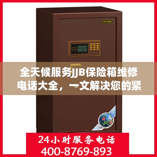 全天候服务JJB保险箱维修电话大全，一文解决您的紧急需求